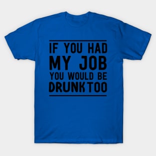 If had my job drunk too T-Shirt